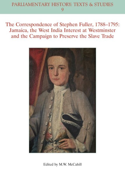 The Correspondence of Stephen Fuller, 1788 - 1795: Jamaica, the West India Interest at Westminster and the Campaign to Preserve the Slave Trade