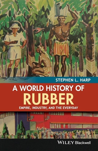 A World History of Rubber Empire, Industry, and the Everyday