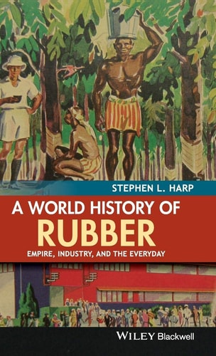 A World History of Rubber Empire, Industry, and the Everyday