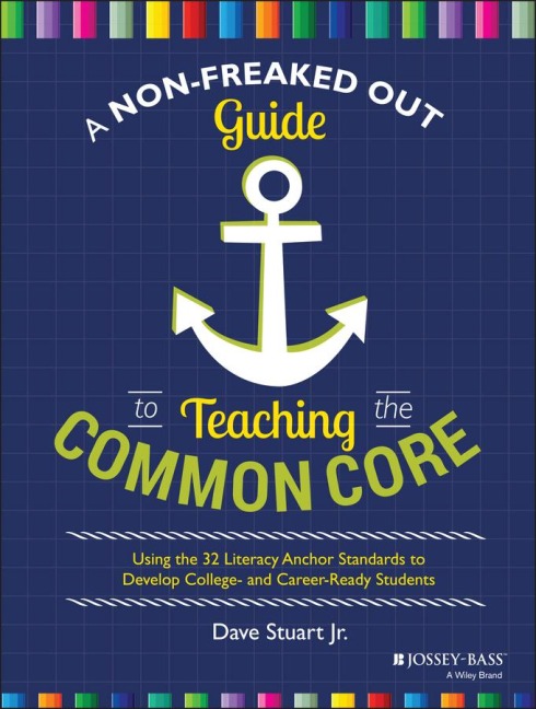 A Non-Freaked Out Guide to Teaching the Common Core: Using the 32 Literacy Anchor Standards to Develop College- And Career-Ready Students
