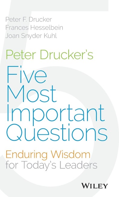 Peter Druckers Five Most Important Questions: Enduring Wisdom for Todays Leaders