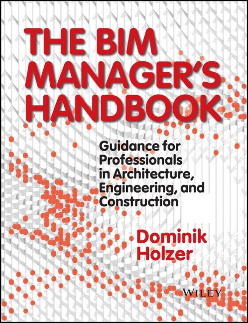 The BIM Managers Handbook: Guidance for Professionals in Architecture, Engineering, and Construction