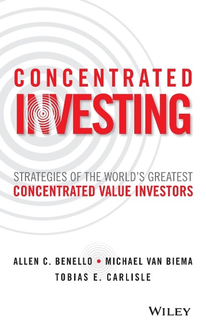 Concentrated Investing: Strategies of the Worlds Greatest Concentrated Value Investors