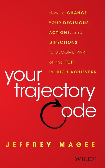 Your Trajectory Code: How to Change Your Decisions, Actions, and Directions, to Become Part of the Top 1% High Achievers