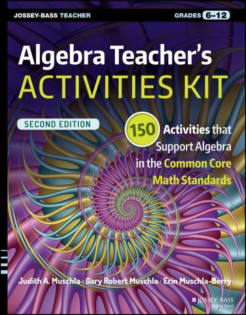 Algebra Teachers Activities Kit: 150 Activities That Support Algebra in the Common Core Math Standards, Grades 6-12