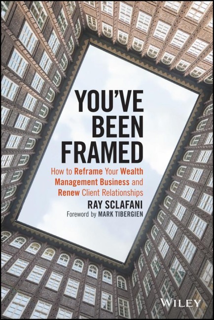 Youve Been Framed: How to Reframe Your Wealth Management Business and Renew Client Relationships