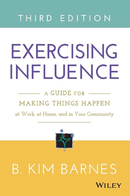 Exercising Influence: A Guide for Making Things Happen at Work, at Home, and in Your Community