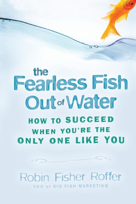 The Fearless Fish Out of Water: How to Succeed When You're the Only One Like You