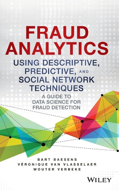 Fraud Analytics Using Descriptive, Predictive, and Social Network Techniques: A Guide to Data Science for Fraud Detection