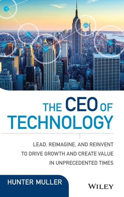 The CEO of Technology: Lead, Reimagine, and Reinvent to Drive Growth and Create Value in Unprecedented Times