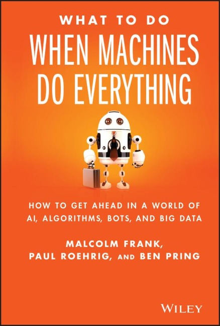 What to Do When Machines Do Everything: How to Get Ahead in a World of Ai, Algorithms, Bots, and Big Data