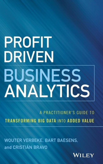 Profit Driven Business Analytics: A Practitioner's Guide to Transforming Big Data Into Added Value