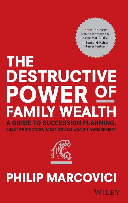 The Destructive Power of Family Wealth: A Guide to Succession Planning, Asset Protection, Taxation and Wealth Management