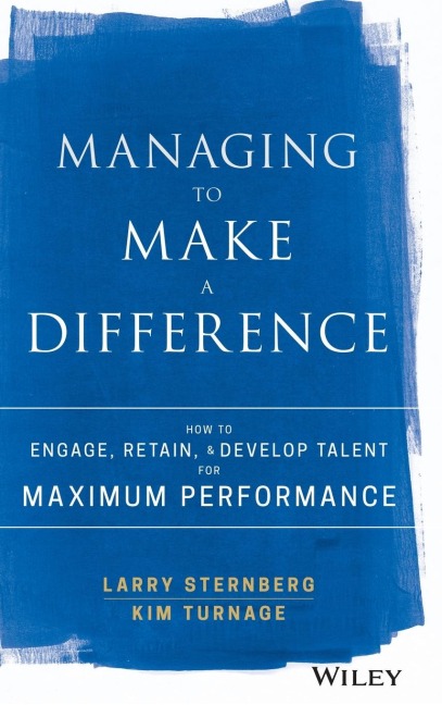 Managing to Make a Difference: How to Engage, Retain, and Develop Talent for Maximum Performance