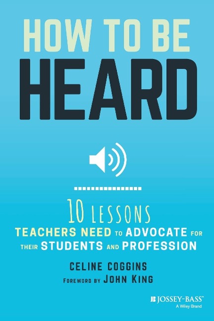 How to Be Heard: Ten Lessons Teachers Need to Advocate for Their Students and Profession