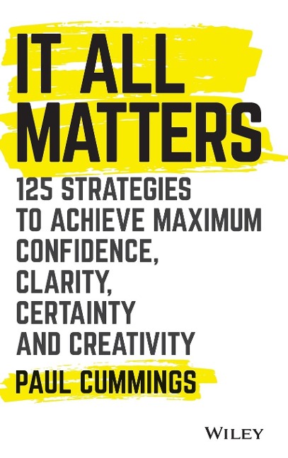 It All Matters: 125 Strategies to Achieve Maximum Confidence, Clarity, Certainty, and Creativity