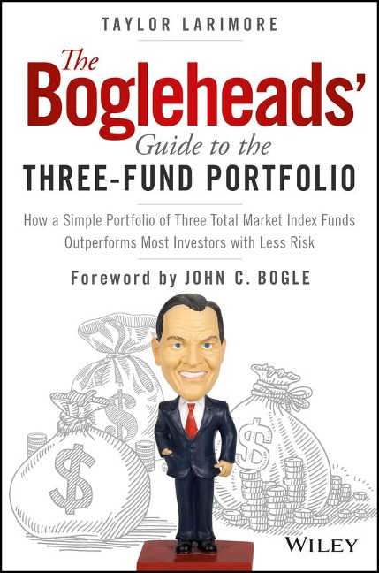 The Bogleheads Guide to the Three-Fund Portfolio: How a Simple Portfolio of Three Total Market Index Funds Outperforms Most Investors with Less Risk