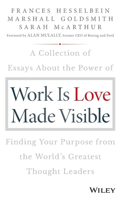 Work is Love Made Visible: A Collection of Essays About the Power of Finding Your Purpose From the World's Greatest Thought Leaders