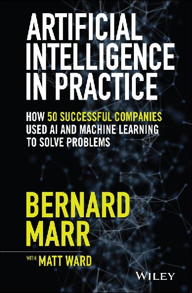 Artificial Intelligence in Practice: How 50 Successful Companies Used AI and Machine Learning to Solve Problems
