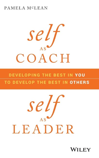 Self as Coach, Self as Leader: Developing the Best in You to Develop the Best in Others