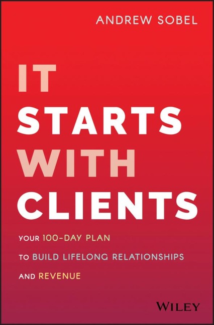 It Starts with Clients: Your 100-Day Plan to Build Lifelong Relationships and Revenue