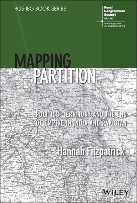 Mapping Partition: Politics, Territory and the End of Empire in India and Pakistan