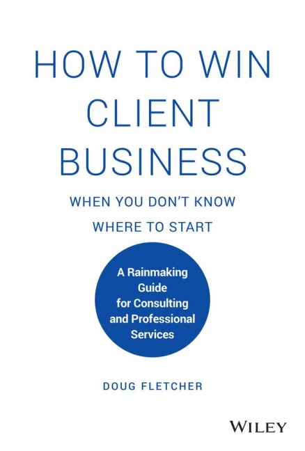 How to Win Client Business When You Dont Know Where to Start: A Rainmaking Guide for Consulting and Professional Services