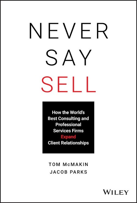 Never Say Sell: How the World's Best Consulting and Professional Services Firms Expand Client Relationships