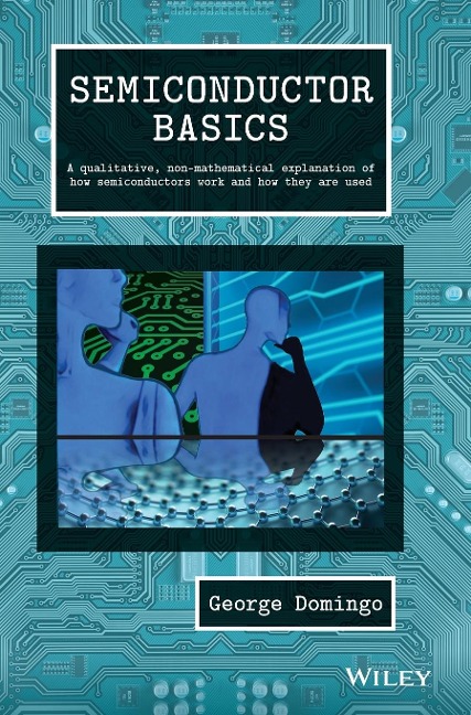 Semiconductor Basics: A Qualitative, Non-Mathematical Explanation of How Semiconductors Work and How They Are Used