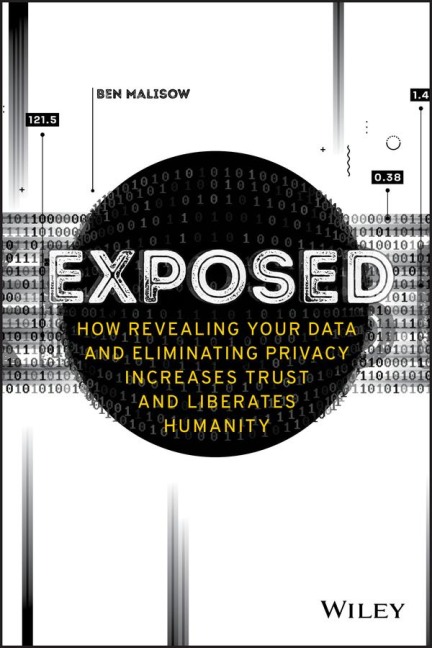 Exposed - How Revealing Your Data and EliminatingPrivacy Increases Trust and Liberates Humanity