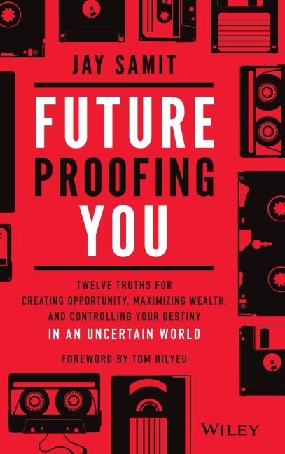 Future-Proofing You: Twelve Truths for Creating Opportunity, Maximizing Wealth, and Controlling Your Destiny in an Uncertain World