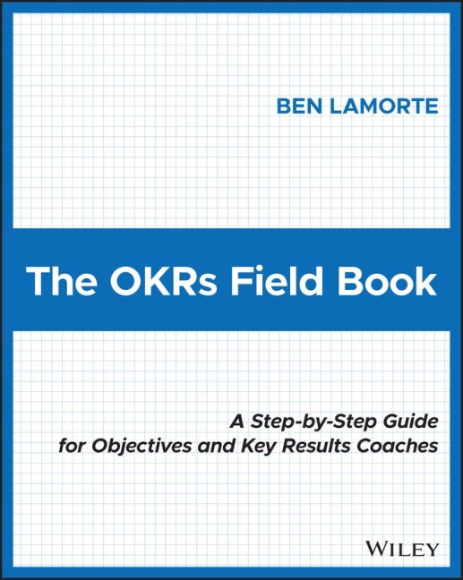 The Okrs Field Book: A Step-By-Step Guide for Objectives and Key Results Coaches