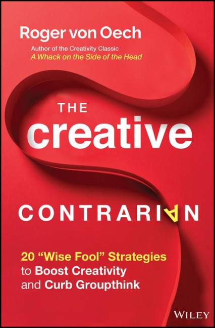 The Creative Contrarian: 20 Wise Fool Strategies to Boost Creativity and Curb Groupthink