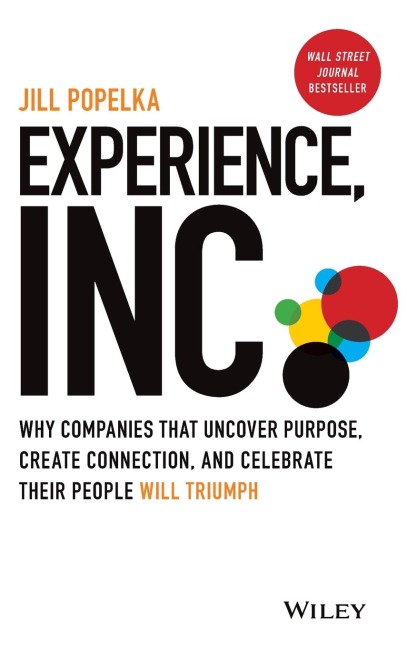 Experience, Inc.: Why Companies That Uncover Purpose, Create Connection, and Celebrate Their People Will Triumph