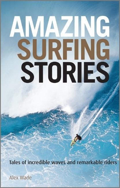 Amazing Surfing Stories: Tales of Incredible Waves and Remarkable Riders