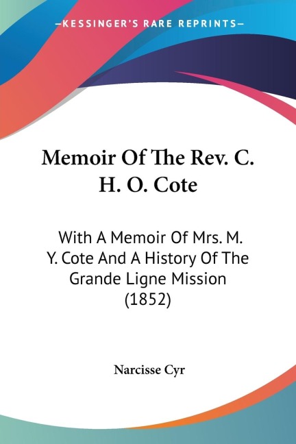 Memoir Of The Rev. C. H. O. Cote: With A Memoir Of Mrs. M. Y. Cote And A History Of The Grande Ligne Mission (1852)