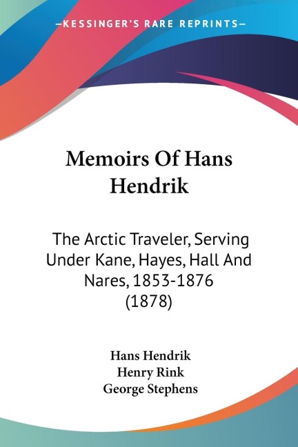 Memoirs Of Hans Hendrik: The Arctic Traveler, Serving Under Kane, Hayes, Hall And Nares, 1853-1876 (1878)