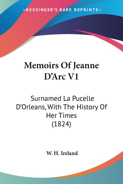 Memoirs Of Jeanne DArc V1: Surnamed La Pucelle DOrleans, With The History Of Her Times (1824)