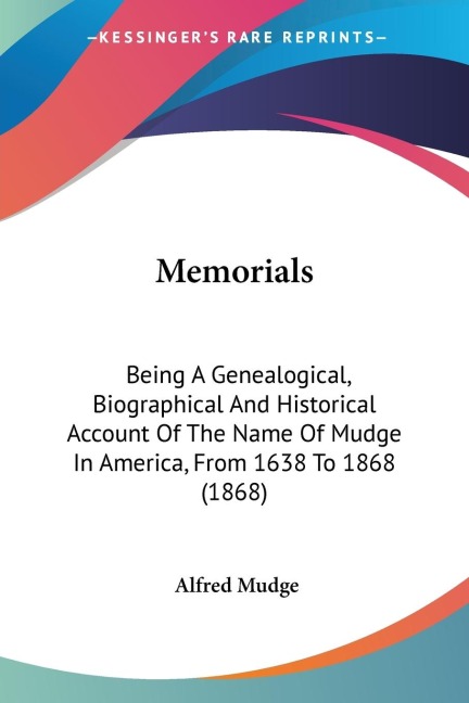 Memorials: Being A Genealogical, Biographical And Historical Account Of The Name Of Mudge In America, From 1638 To 1868 (1868)
