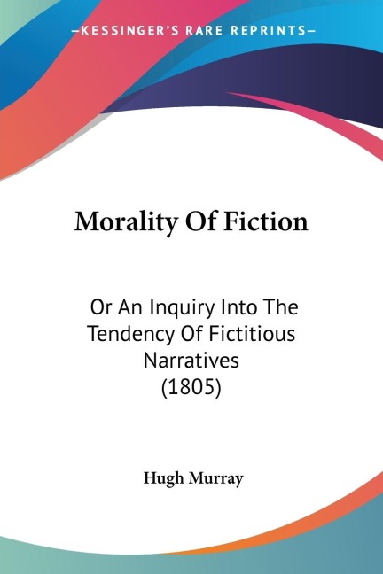 Morality Of Fiction: Or An Inquiry Into The Tendency Of Fictitious Narratives (1805)
