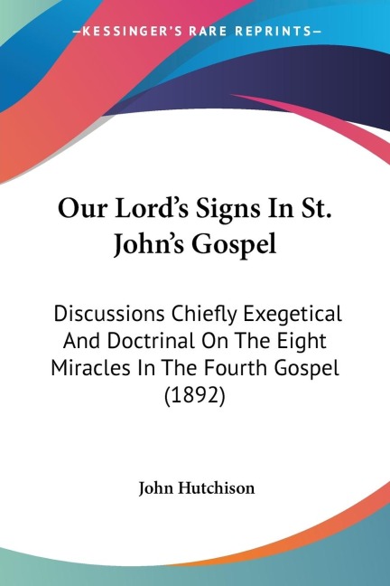 Our Lord's Signs In St. John's Gospel: Discussions Chiefly Exegetical And Doctrinal On The Eight Miracles In The Fourth Gospel (1892)
