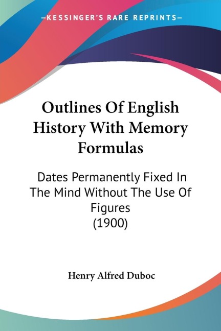 Outlines Of English History With Memory Formulas: Dates Permanently Fixed In The Mind Without The Use Of Figures (1900)