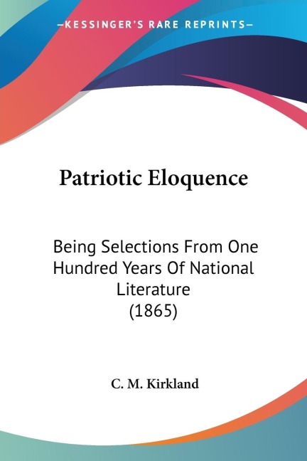 Patriotic Eloquence: Being Selections From One Hundred Years Of National Literature (1865)