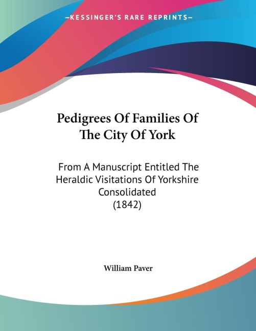 Pedigrees Of Families Of The City Of York: From A Manuscript Entitled The Heraldic Visitations Of Yorkshire Consolidated (1842)