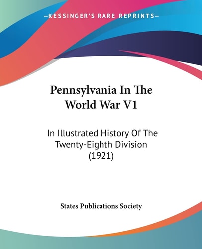 Pennsylvania In The World War V1: In Illustrated History Of The Twenty-Eighth Division (1921)