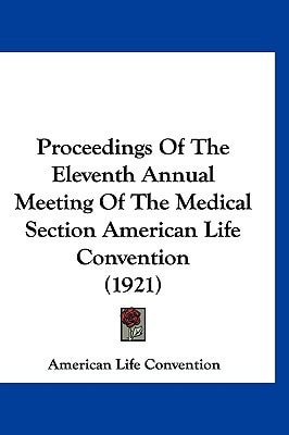Proceedings Of The Eleventh Annual Meeting Of The Medical Section American Life Convention (1921)
