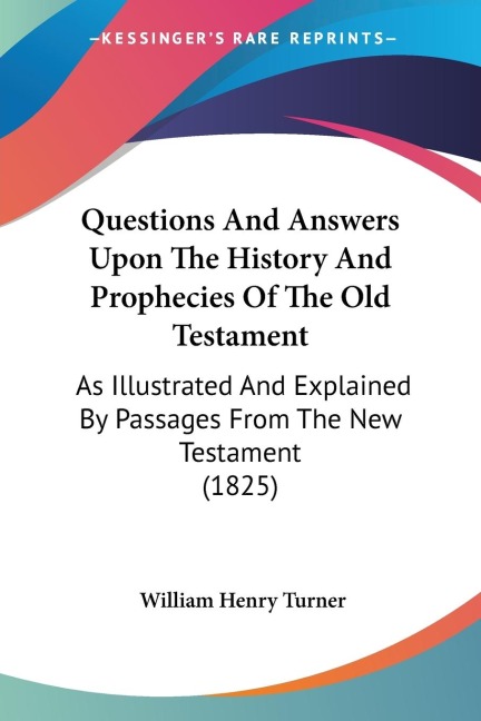 Questions And Answers Upon The History And Prophecies Of The Old Testament: As Illustrated And Explained By Passages From The New Testament (1825)