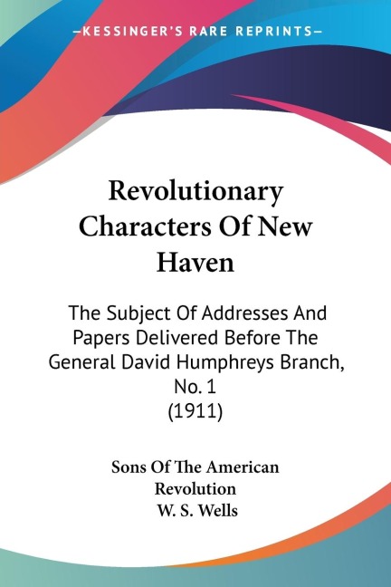 Revolutionary Characters Of New Haven: The Subject Of Addresses And Papers Delivered Before The General David Humphreys Branch, No. 1 (1911)