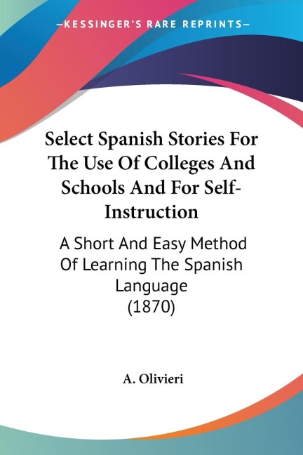 Select Spanish Stories For The Use Of Colleges And Schools And For Self-Instruction: A Short And Easy Method Of Learning The Spanish Language (1870)