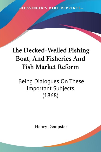 The Decked-Welled Fishing Boat, And Fisheries And Fish Market Reform: Being Dialogues On These Important Subjects (1868)
